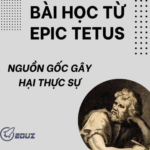 Bài Học Từ EPIC TETUS - Nguồn Gốc Gây Hại Thật Sự